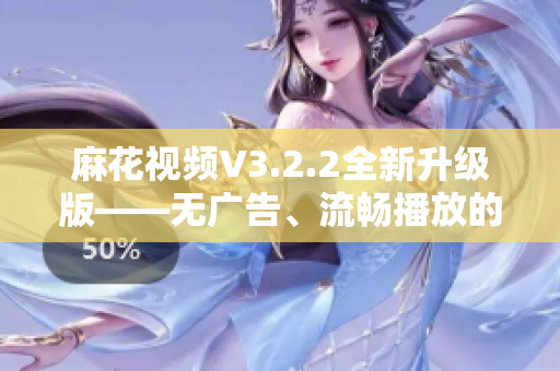 麻花视频V3.2.2全新升级版——无广告、流畅播放的优质短视频应用