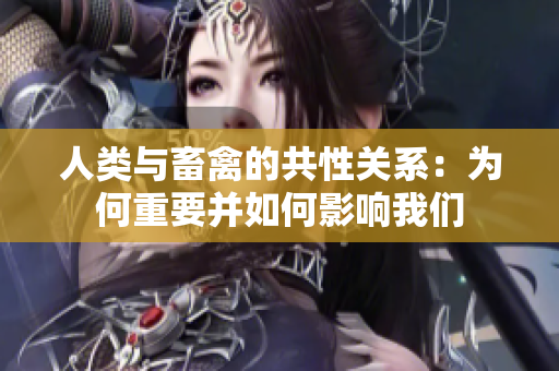 人类与畜禽的共性关系：为何重要并如何影响我们