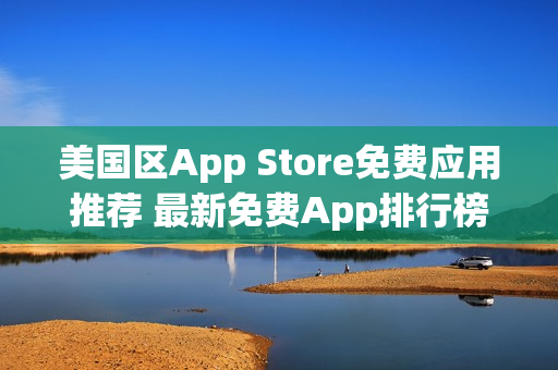 美国区App Store免费应用推荐 最新免费App排行榜