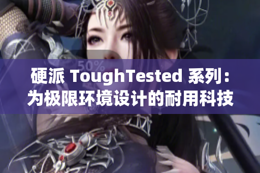 硬派 ToughTested 系列：为极限环境设计的耐用科技装备