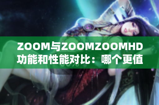 ZOOM与ZOOMZOOMHD功能和性能对比：哪个更值得购买？