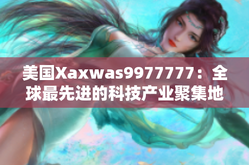 美国Xaxwas9977777：全球最先进的科技产业聚集地