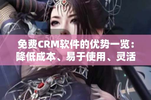 免费CRM软件的优势一览：降低成本、易于使用、灵活性强