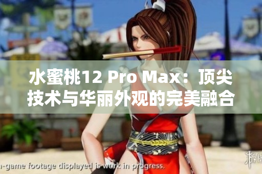 水蜜桃12 Pro Max：顶尖技术与华丽外观的完美融合