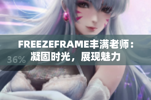 FREEZEFRAME丰满老师：凝固时光，展现魅力