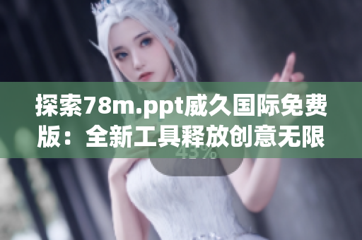 探索78m.ppt威久国际免费版：全新工具释放创意无限