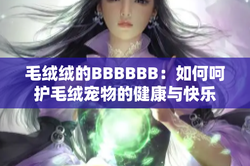 毛绒绒的BBBBBB：如何呵护毛绒宠物的健康与快乐