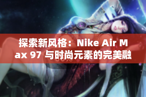 探索新风格：Nike Air Max 97 与时尚元素的完美融合