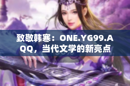 致敬韩寒：ONE.YG99.AQQ，当代文学的新亮点