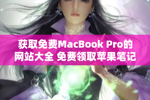 获取免费MacBook Pro的网站大全 免费领取苹果笔记本的网站推荐