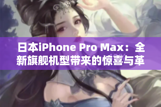 日本iPhone Pro Max：全新旗舰机型带来的惊喜与革新