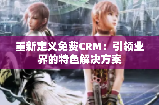 重新定义免费CRM：引领业界的特色解决方案