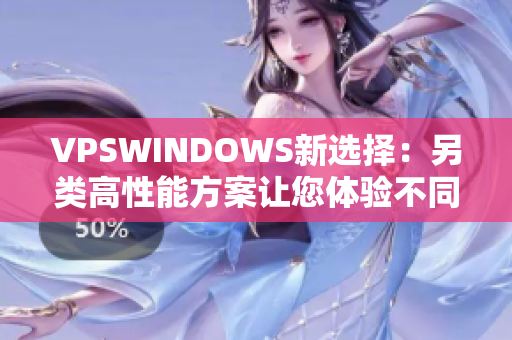 VPSWINDOWS新选择：另类高性能方案让您体验不同