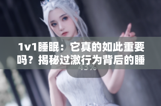 1v1睡眠：它真的如此重要吗？揭秘过激行为背后的睡眠秘密