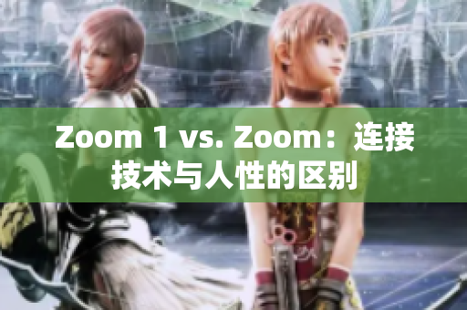 Zoom 1 vs. Zoom：连接技术与人性的区别