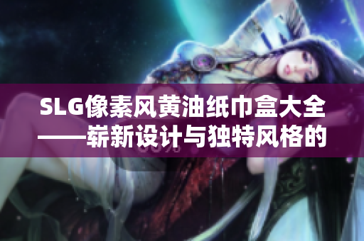 SLG像素风黄油纸巾盒大全——崭新设计与独特风格的集合