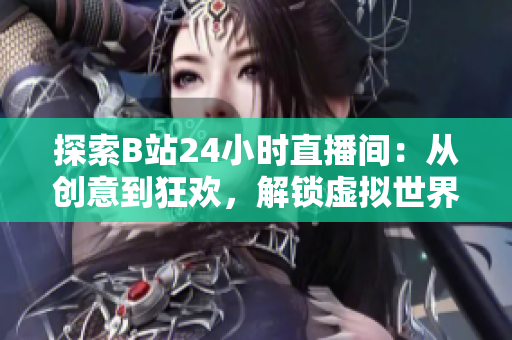 探索B站24小时直播间：从创意到狂欢，解锁虚拟世界的无尽可能