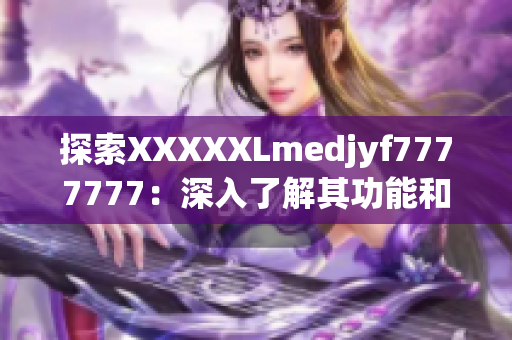 探索XXXXXLmedjyf7777777：深入了解其功能和应用领域