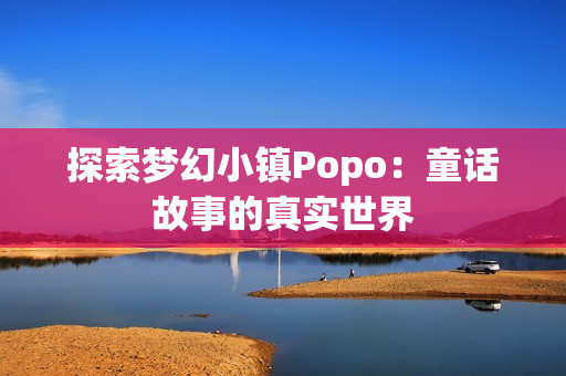 探索梦幻小镇Popo：童话故事的真实世界