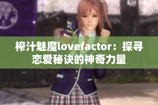 榨汁魅魔lovefactor：探寻恋爱秘诀的神奇力量