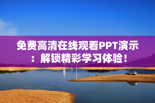 免费高清在线观看PPT演示：解锁精彩学习体验！