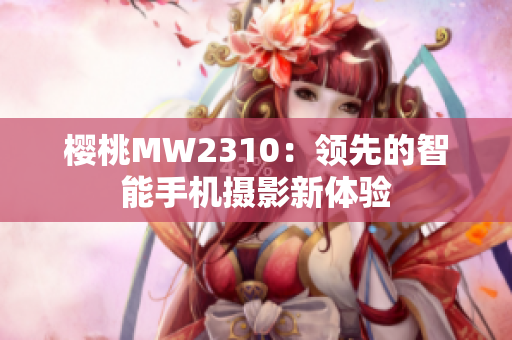 樱桃MW2310：领先的智能手机摄影新体验