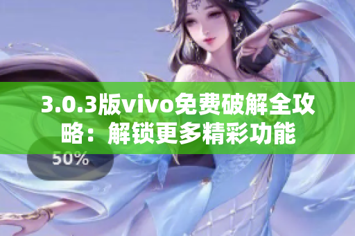 3.0.3版vivo免费破解全攻略：解锁更多精彩功能