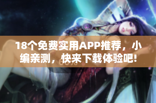 18个免费实用APP推荐，小编亲测，快来下载体验吧!