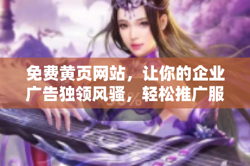 免费黄页网站，让你的企业广告独领风骚，轻松推广服务与产品！