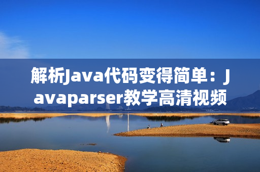 解析Java代码变得简单：Javaparser教学高清视频