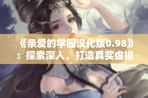 《亲爱的学园汉化版0.98》：探索深入，打造真实虚拟恋爱体验，带来全新亲密互动！