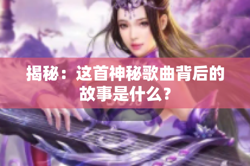 揭秘：这首神秘歌曲背后的故事是什么？