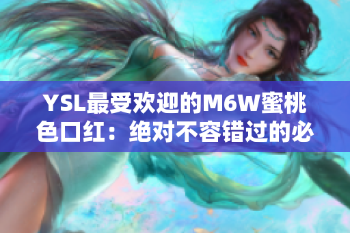 YSL最受欢迎的M6W蜜桃色口红：绝对不容错过的必备款