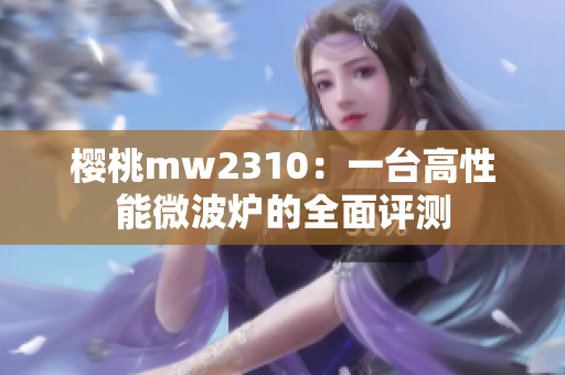 樱桃mw2310：一台高性能微波炉的全面评测