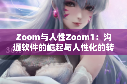 Zoom与人性Zoom1：沟通软件的崛起与人性化的转变