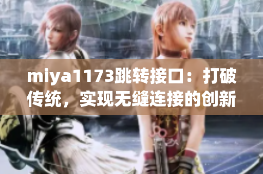 miya1173跳转接口：打破传统，实现无缝连接的创新解决方案