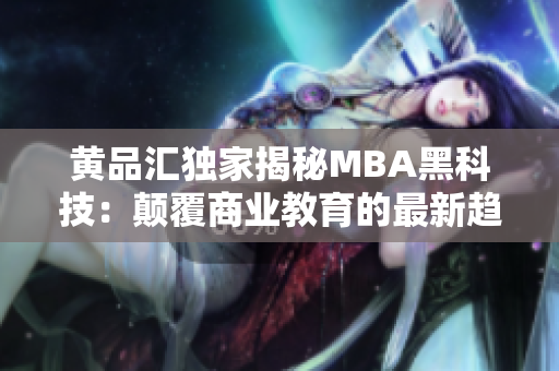 黄品汇独家揭秘MBA黑科技：颠覆商业教育的最新趋势