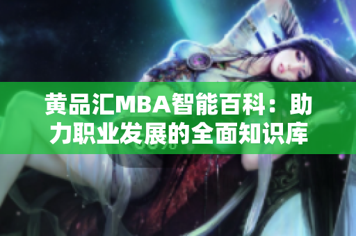 黄品汇MBA智能百科：助力职业发展的全面知识库