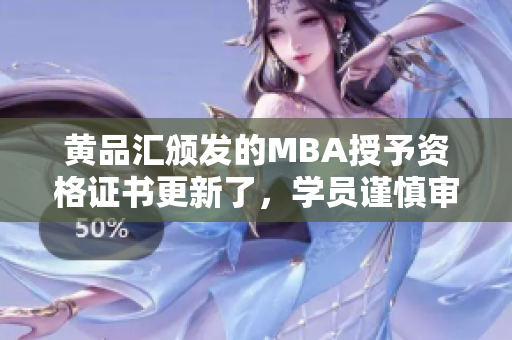 黄品汇颁发的MBA授予资格证书更新了，学员谨慎审视