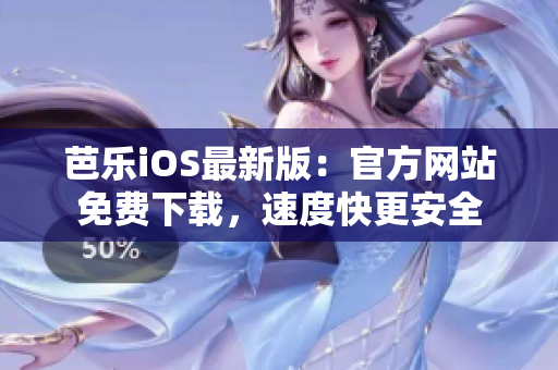 芭乐iOS最新版：官方网站免费下载，速度快更安全