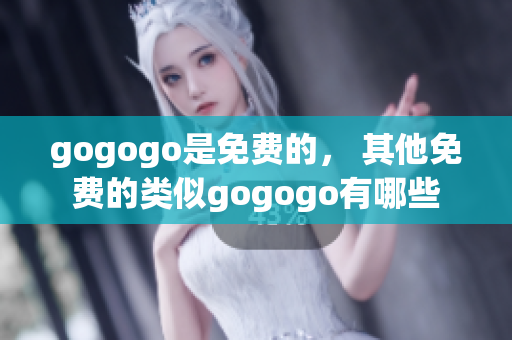 gogogo是免费的， 其他免费的类似gogogo有哪些