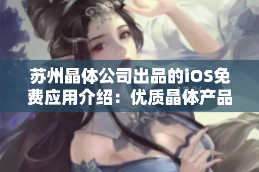 苏州晶体公司出品的iOS免费应用介绍：优质晶体产品的使用指南和技术资讯