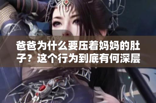 爸爸为什么要压着妈妈的肚子？这个行为到底有何深层含义？