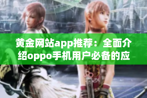 黄金网站app推荐：全面介绍oppo手机用户必备的应用程序