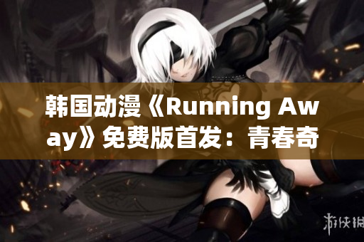 韩国动漫《Running Away》免费版首发：青春奇幻冒险故事震撼来袭