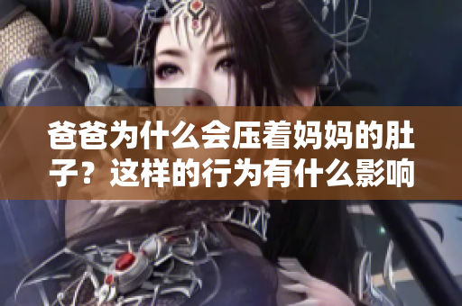 爸爸为什么会压着妈妈的肚子？这样的行为有什么影响？