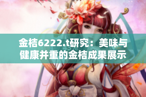 金桔6222.t研究：美味与健康并重的金桔成果展示