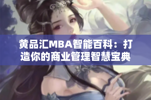 黄品汇MBA智能百科：打造你的商业管理智慧宝典