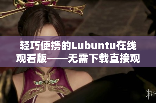 轻巧便携的Lubuntu在线观看版——无需下载直接观看！