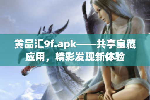 黄品汇9f.apk——共享宝藏应用，精彩发现新体验